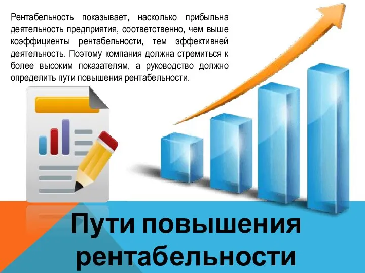 Пути повышения рентабельности Рентабельность показывает, насколько прибыльна деятельность предприятия, соответственно, чем