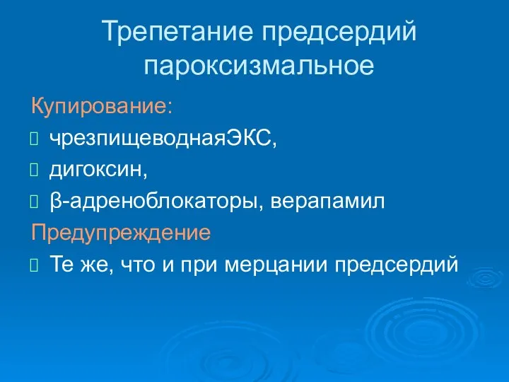 Трепетание предсердий пароксизмальное Купирование: чрезпищеводнаяЭКС, дигоксин, β-адреноблокаторы, верапамил Предупреждение Те же, что и при мерцании предсердий