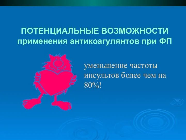 ПОТЕНЦИАЛЬНЫЕ ВОЗМОЖНОСТИ применения антикоагулянтов при ФП уменьшение частоты инсультов более чем на 80%!