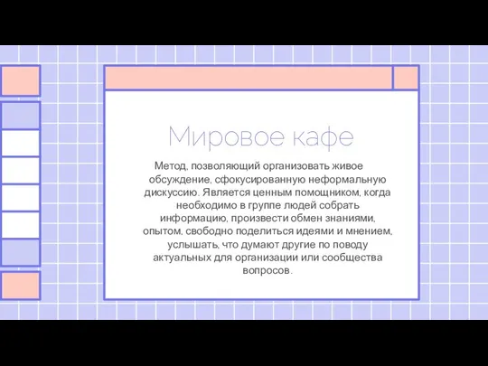 Мировое кафе Метод, позволяющий организовать живое обсуждение, сфокусированную неформальную дискуссию. Является