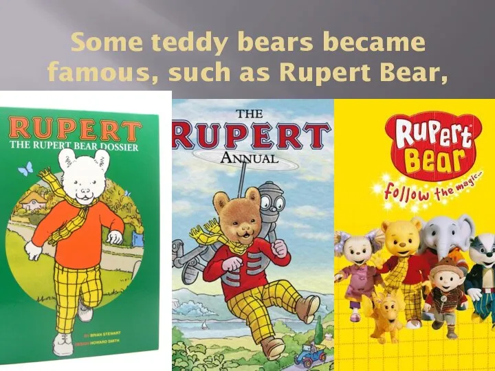 Some teddy bears became famous, such as Rupert Bear,