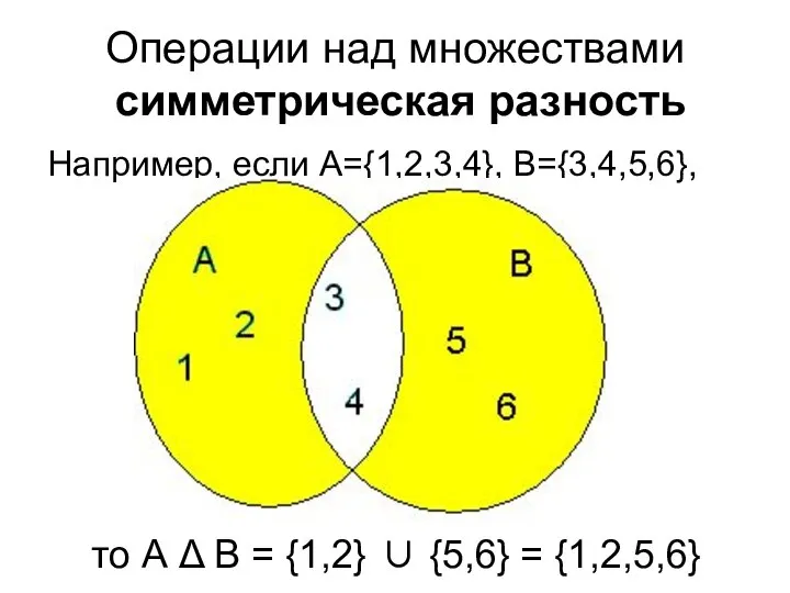Операции над множествами симметрическая разность Например, если А={1,2,3,4}, B={3,4,5,6}, то А