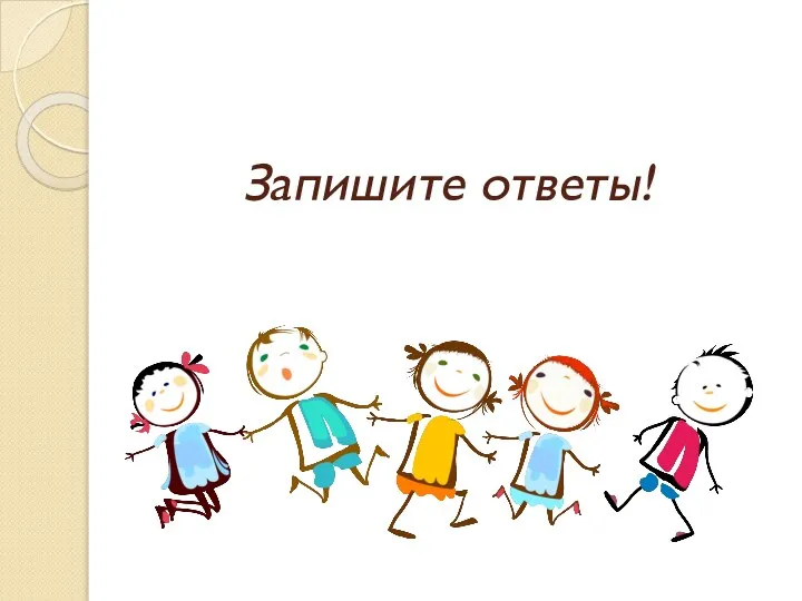 Запишите ответы!