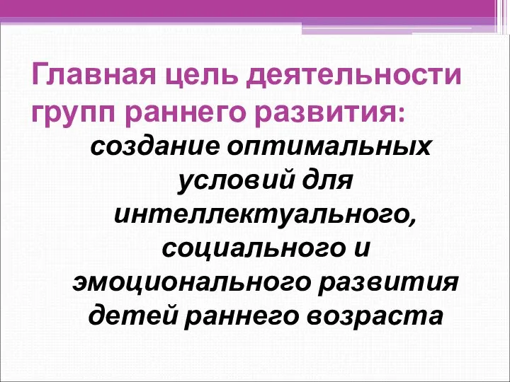 Главная цель деятельности групп раннего развития: создание оптимальных условий для интеллектуального,