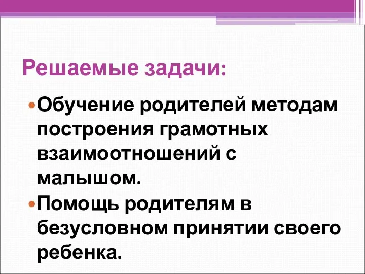 Решаемые задачи: Обучение родителей методам построения грамотных взаимоотношений с малышом. Помощь