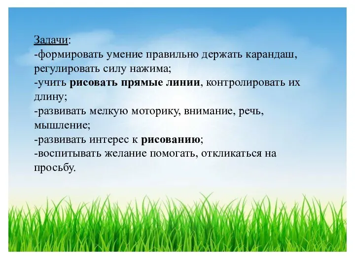 Задачи: -формировать умение правильно держать карандаш, регулировать силу нажима; -учить рисовать