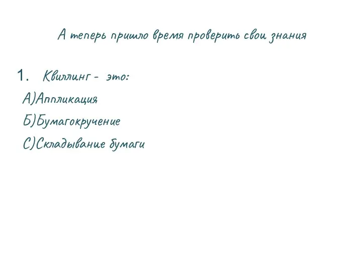А теперь пришло время проверить свои знания Квиллинг - это: А)Аппликация Б)Бумагокручение С)Складывание бумаги