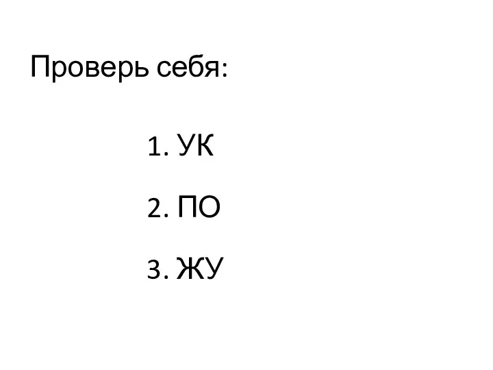 Проверь себя: 1. УК 2. ПО 3. ЖУ