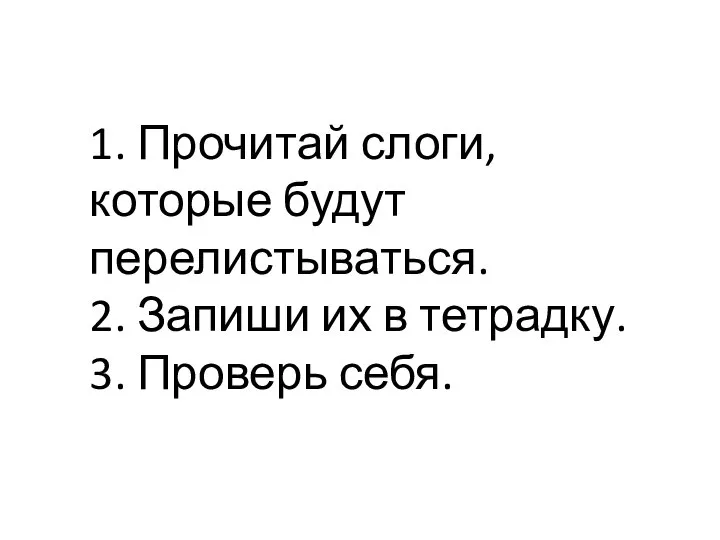 1. Прочитай слоги, которые будут перелистываться. 2. Запиши их в тетрадку. 3. Проверь себя.