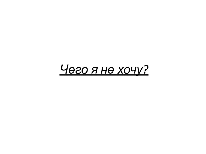 Чего я не хочу?