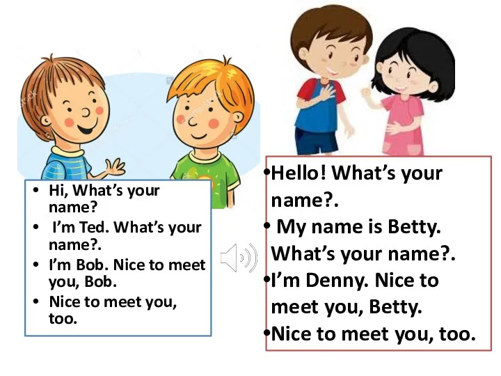 Hi, What’s your name? I’m Ted. What’s your name?. I’m Bob.