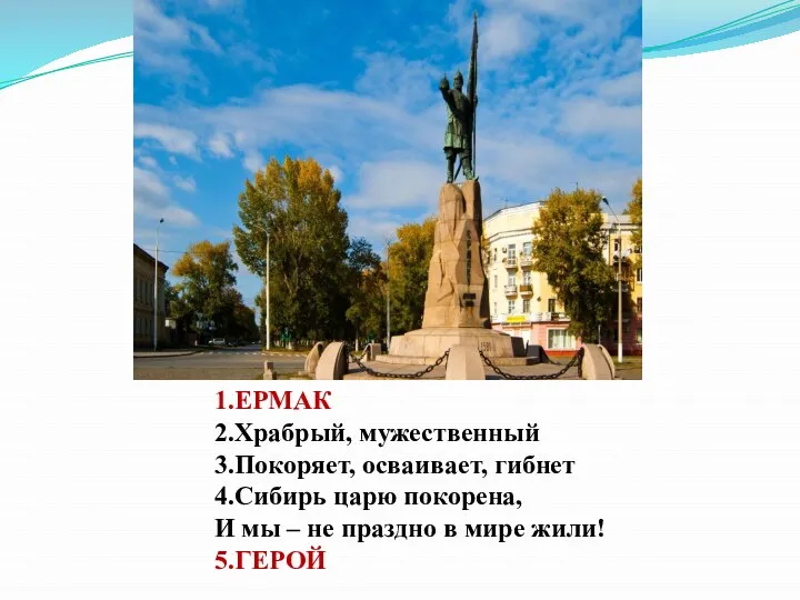 1.ЕРМАК 2.Храбрый, мужественный 3.Покоряет, осваивает, гибнет 4.Сибирь царю покорена, И мы