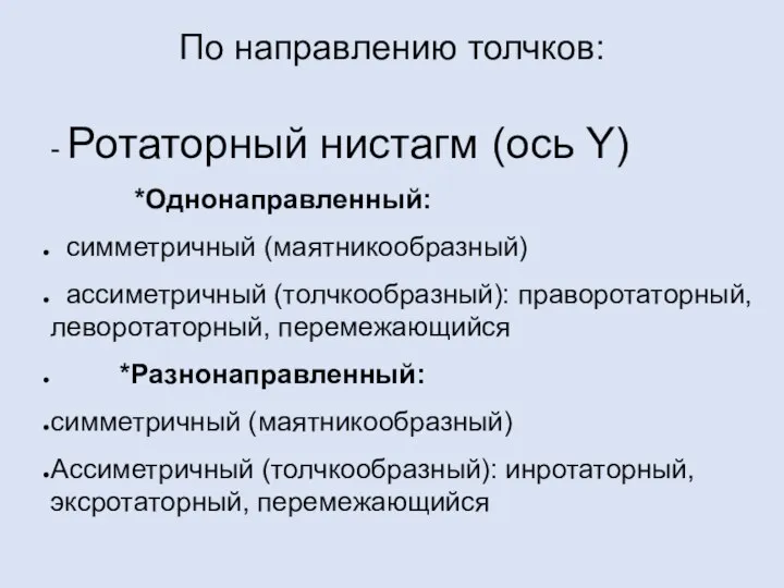 По направлению толчков: - Ротаторный нистагм (ось Y) *Однонаправленный: симметричный (маятникообразный)