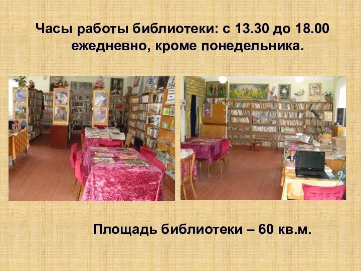 Часы работы библиотеки: с 13.30 до 18.00 ежедневно, кроме понедельника. Площадь библиотеки – 60 кв.м.