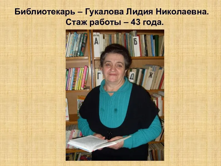 Библиотекарь – Гукалова Лидия Николаевна. Стаж работы – 43 года.