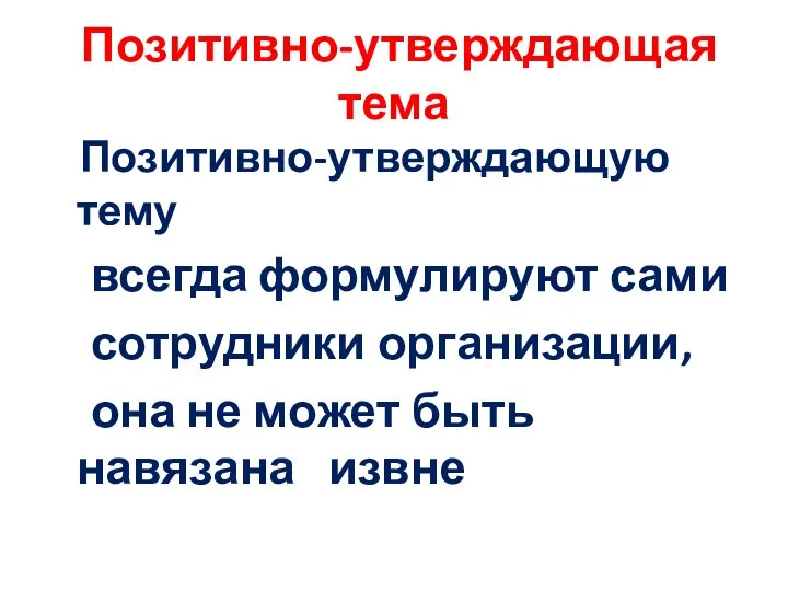 Позитивно-утверждающая тема Позитивно-утверждающую тему всегда формулируют сами сотрудники организации, она не может быть навязана извне