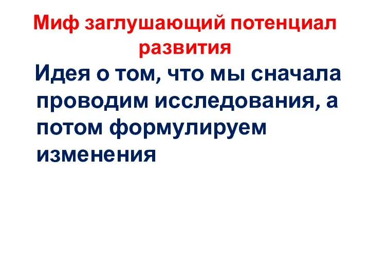 Миф заглушающий потенциал развития Идея о том, что мы сначала проводим исследования, а потом формулируем изменения