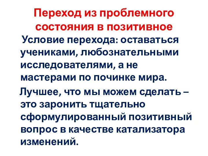 Переход из проблемного состояния в позитивное Условие перехода: оставаться учениками, любознательными