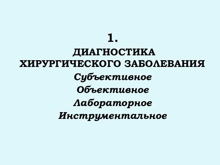 1. ДИАГНОСТИКА ХИРУРГИЧЕСКОГО ЗАБОЛЕВАНИЯ Субъективное Объективное Лабораторное Инструментальное