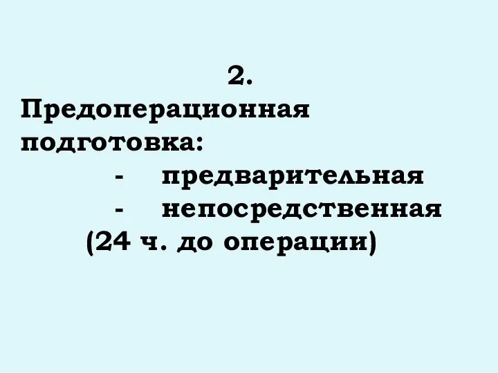 2. Предоперационная подготовка: - предварительная - непосредственная (24 ч. до операции)