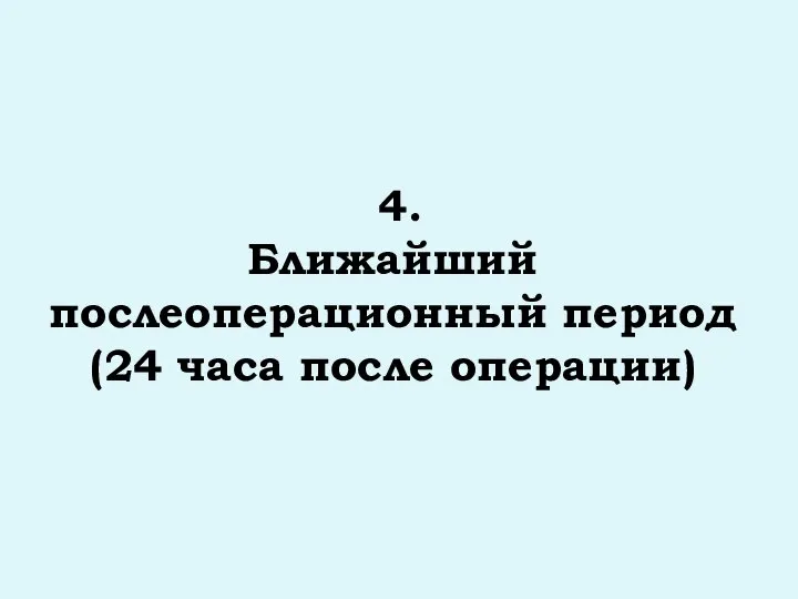 4. Ближайший послеоперационный период (24 часа после операции)