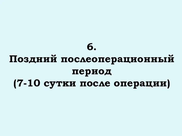 6. Поздний послеоперационный период (7-10 сутки после операции)