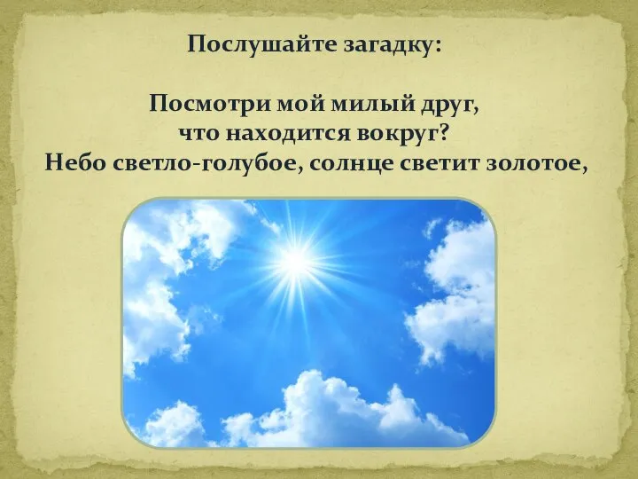 Послушайте загадку: Посмотри мой милый друг, что находится вокруг? Небо светло-голубое, солнце светит золотое,