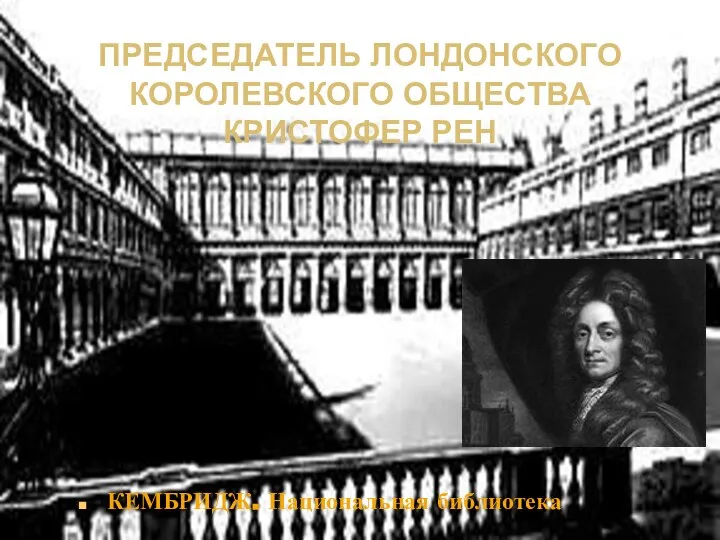 ПРЕДСЕДАТЕЛЬ ЛОНДОНСКОГО КОРОЛЕВСКОГО ОБЩЕСТВА КРИСТОФЕР РЕН КЕМБРИДЖ. Национальная библиотека