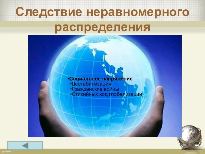 Следствие неравномерного распределения Социальное напряжение Дестабилизация Гражданские войны Стихийных ход глобализации