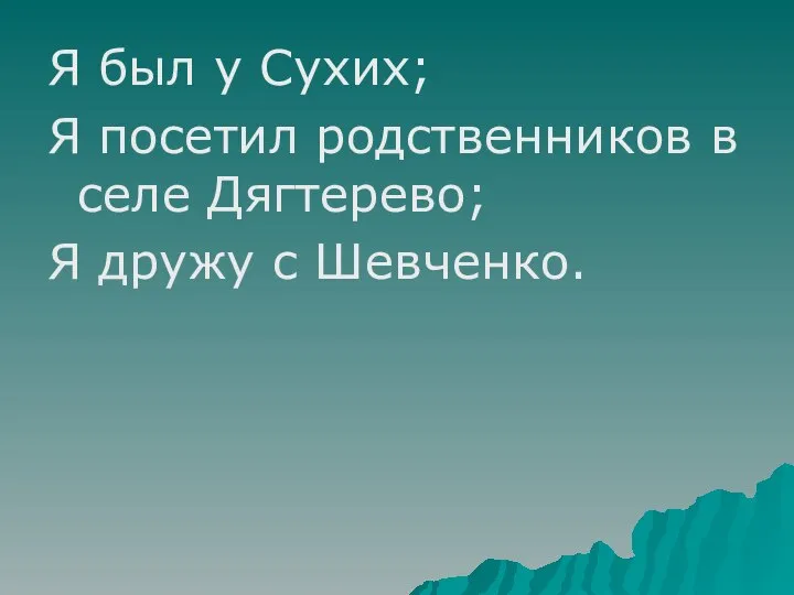 Я был у Сухих; Я посетил родственников в селе Дягтерево; Я дружу с Шевченко.