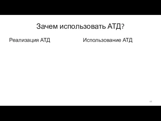 Зачем использовать АТД? Реализация АТД Скрываем детали реализации Упрощаем оптимизацию кода