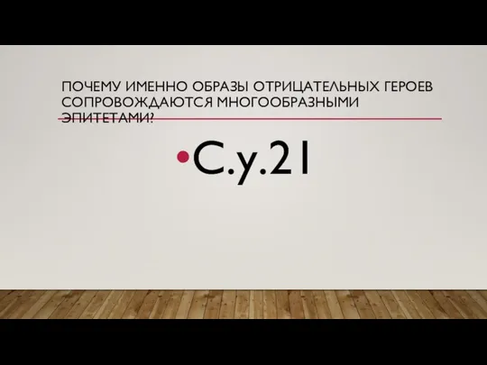 ПОЧЕМУ ИМЕННО ОБРАЗЫ ОТРИЦАТЕЛЬНЫХ ГЕРОЕВ СОПРОВОЖДАЮТСЯ МНОГООБРАЗНЫМИ ЭПИТЕТАМИ? С.у.21