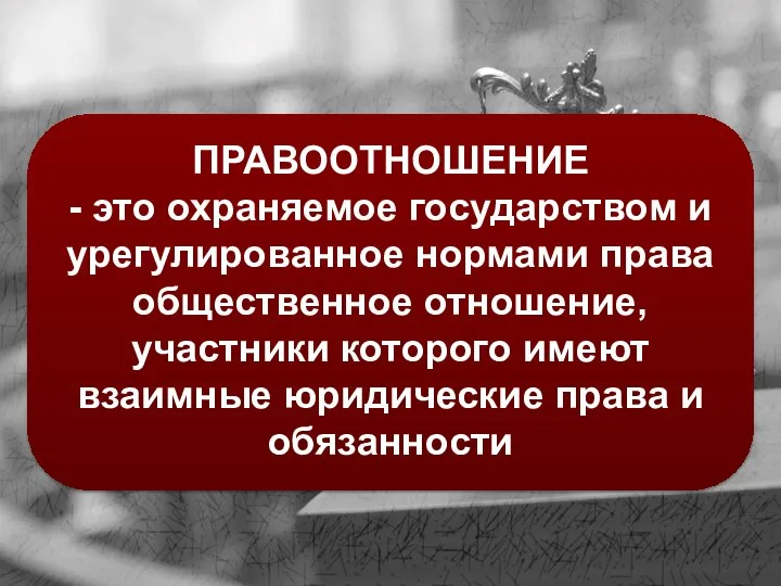 ПРАВООТНОШЕНИЕ - это охраняемое государством и урегулированное нормами права общественное отношение,