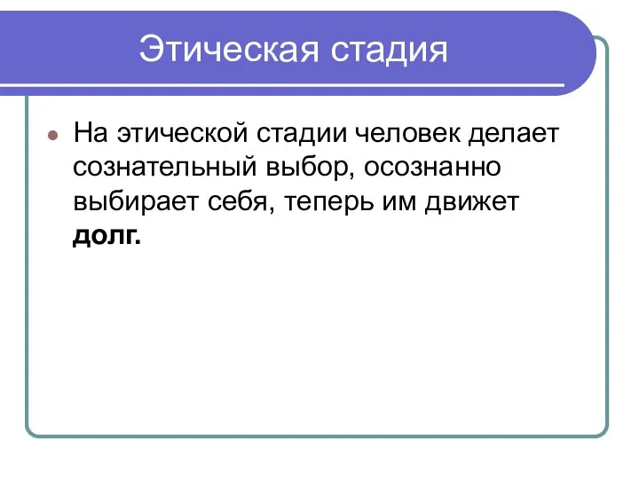 Этическая стадия На этической стадии человек делает сознательный выбор, осознанно выбирает себя, теперь им движет долг.