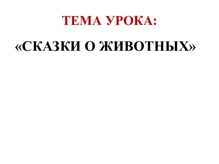 ТЕМА УРОКА: «СКАЗКИ О ЖИВОТНЫХ»