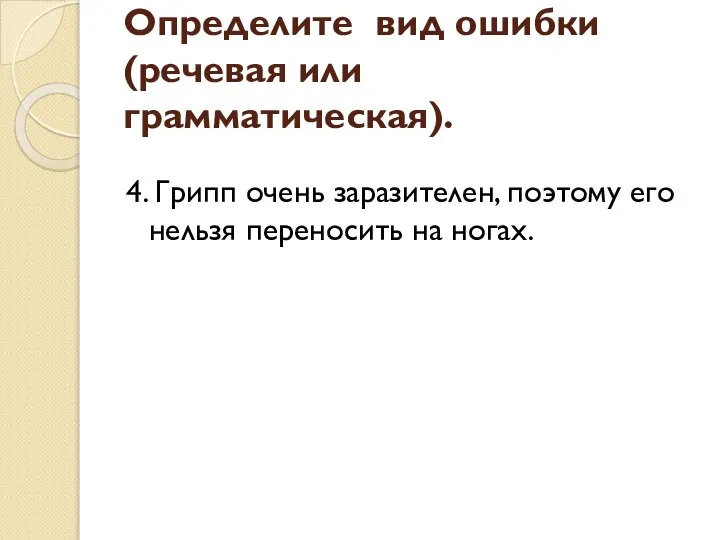 4. Грипп очень заразителен, поэтому его нельзя переносить на ногах. Определите вид ошибки (речевая или грамматическая).