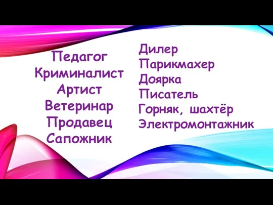 Педагог Криминалист Артист Ветеринар Продавец Сапожник Дилер Парикмахер Доярка Писатель Горняк, шахтёр Электромонтажник