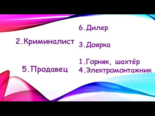 Педагог 2.Криминалист Артист Ветеринар 5.Продавец Сапожник 6.Дилер Парикмахер 3.Доярка Писатель 1.Горняк, шахтёр 4.Электромонтажник