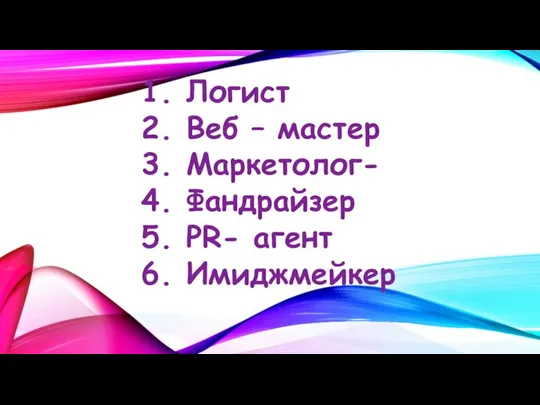 1. Логист 2. Веб – мастер 3. Маркетолог- 4. Фандрайзер 5. PR- агент 6. Имиджмейкер