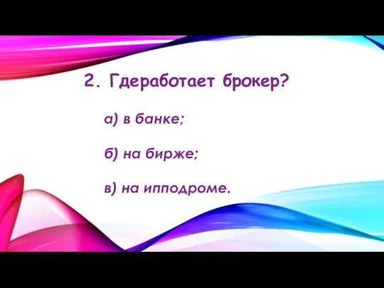 2. Где работает брокер? а) в банке; б) на бирже; в) на ипподроме.