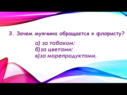 3. Зачем мужчина обращается к флористу? а) за табаком; б)за цветами; в)за морепродуктами.