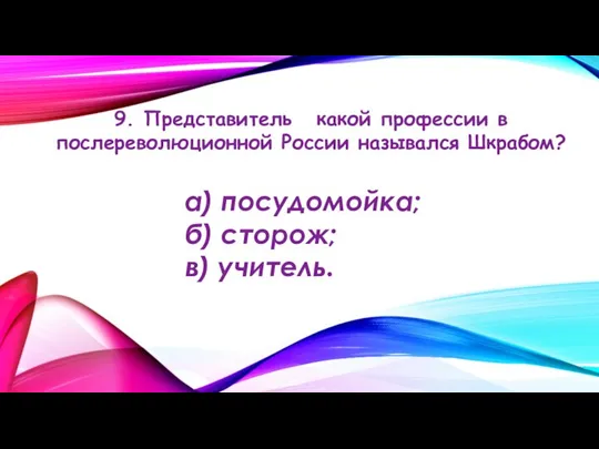 9. Представитель какой профессии в послереволюционной России назывался Шкрабом? а) посудомойка; б) сторож; в) учитель.