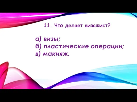 11. Что делает визажист? а) визы; б) пластические операции; в) макияж.