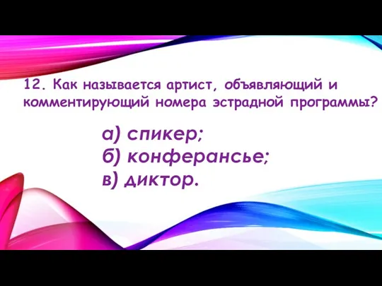 12. Как называется артист, объявляющий и комментирующий номера эстрадной программы? а) спикер; б) конферансье; в) диктор.