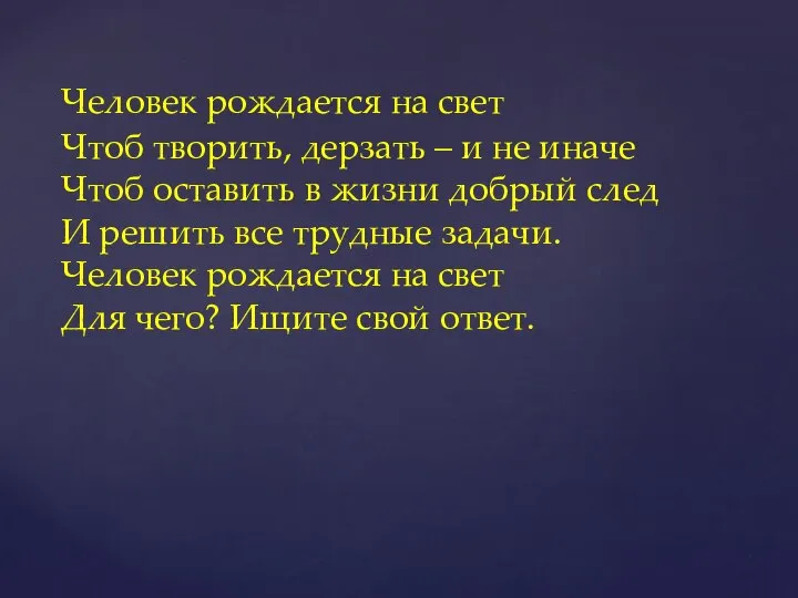 Человек рождается на свет Чтоб творить, дерзать – и не иначе