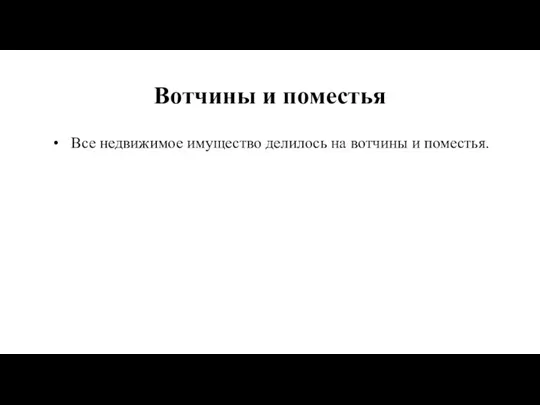 Вотчины и поместья Все недвижимое имущество делилось на вотчины и поместья.