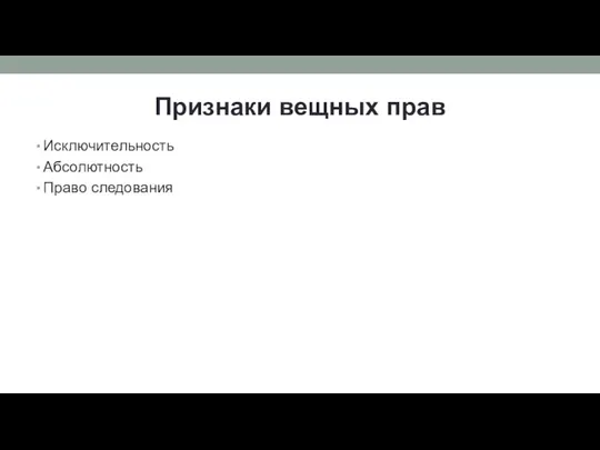 Признаки вещных прав Исключительность Абсолютность Право следования