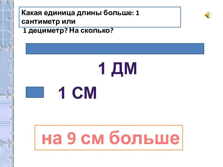 Какая единица длины больше: 1 сантиметр или 1 дециметр? На сколько?