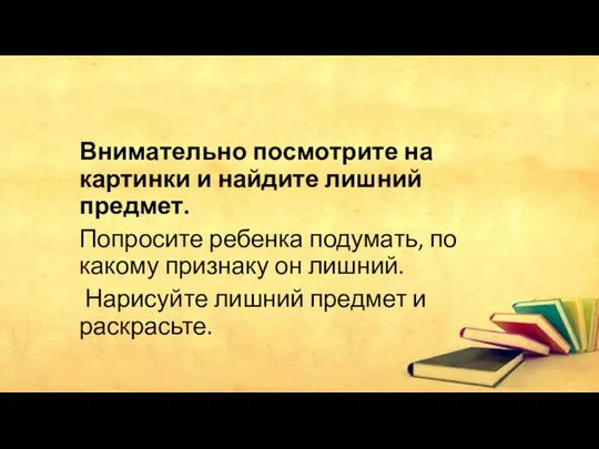 Внимательно посмотрите на картинки и найдите лишний предмет. Попросите ребенка подумать,