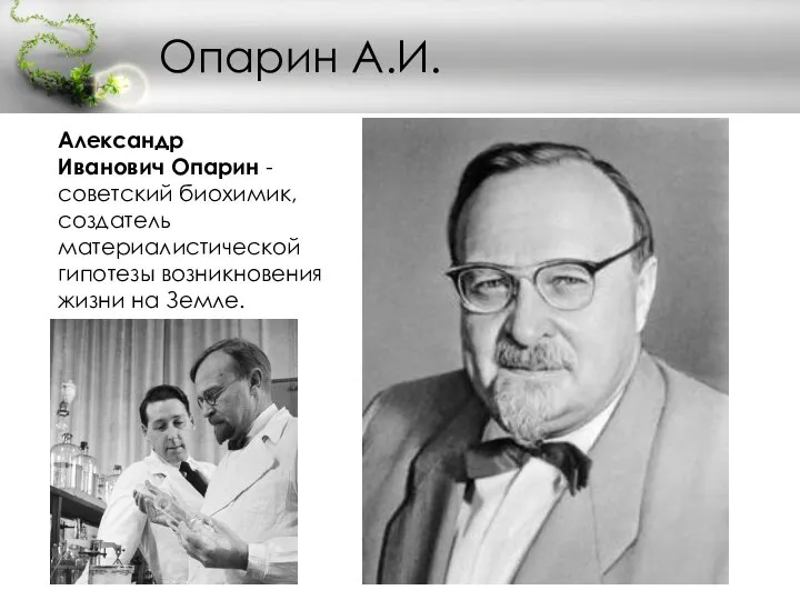 Опарин А.И. Александр Иванович Опарин - советский биохимик, создатель материалистической гипотезы возникновения жизни на Земле.